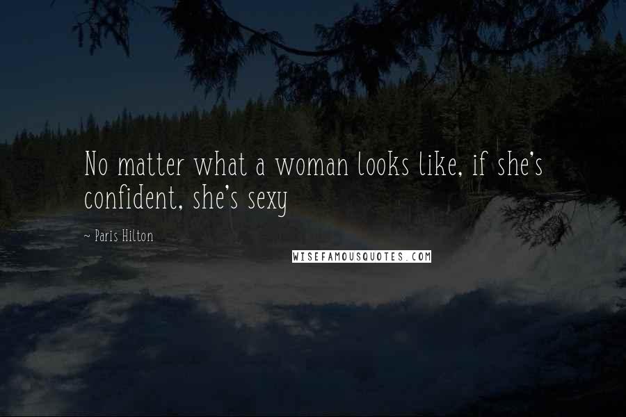Paris Hilton Quotes: No matter what a woman looks like, if she's confident, she's sexy