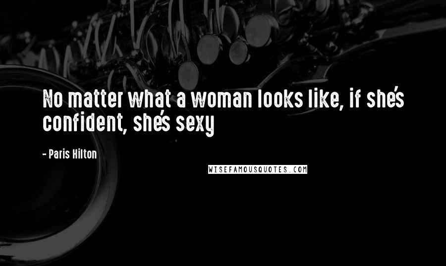 Paris Hilton Quotes: No matter what a woman looks like, if she's confident, she's sexy