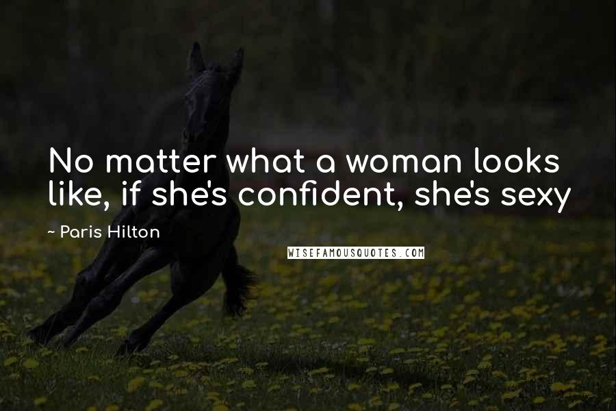 Paris Hilton Quotes: No matter what a woman looks like, if she's confident, she's sexy