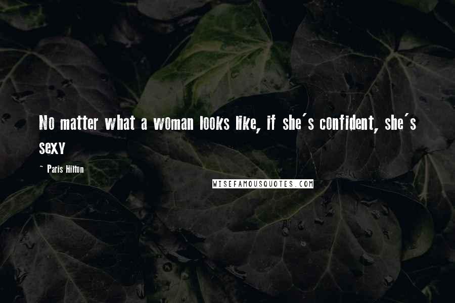 Paris Hilton Quotes: No matter what a woman looks like, if she's confident, she's sexy