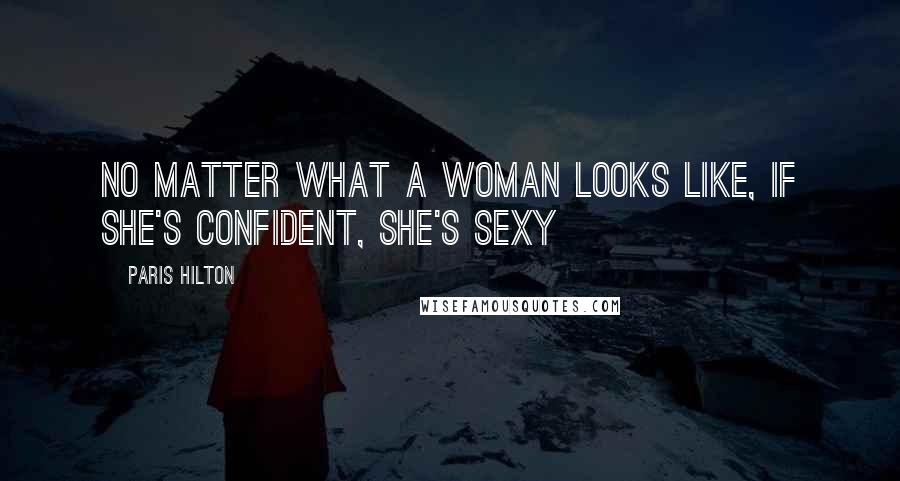 Paris Hilton Quotes: No matter what a woman looks like, if she's confident, she's sexy