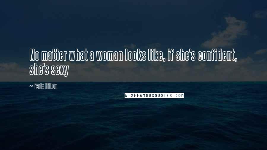 Paris Hilton Quotes: No matter what a woman looks like, if she's confident, she's sexy