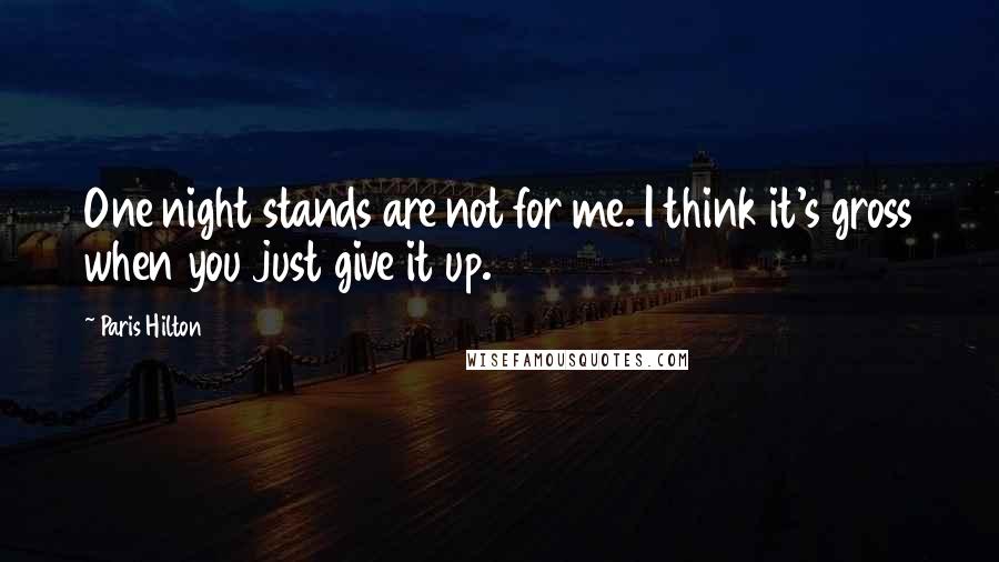 Paris Hilton Quotes: One night stands are not for me. I think it's gross when you just give it up.