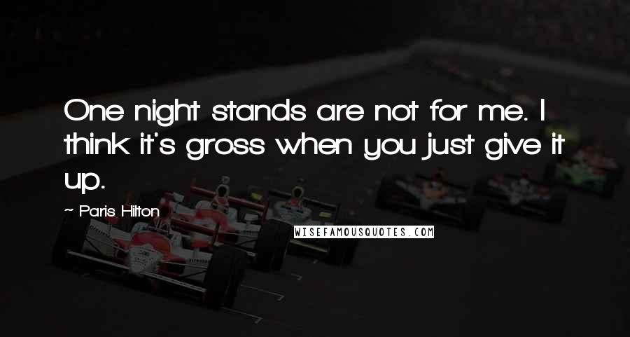 Paris Hilton Quotes: One night stands are not for me. I think it's gross when you just give it up.