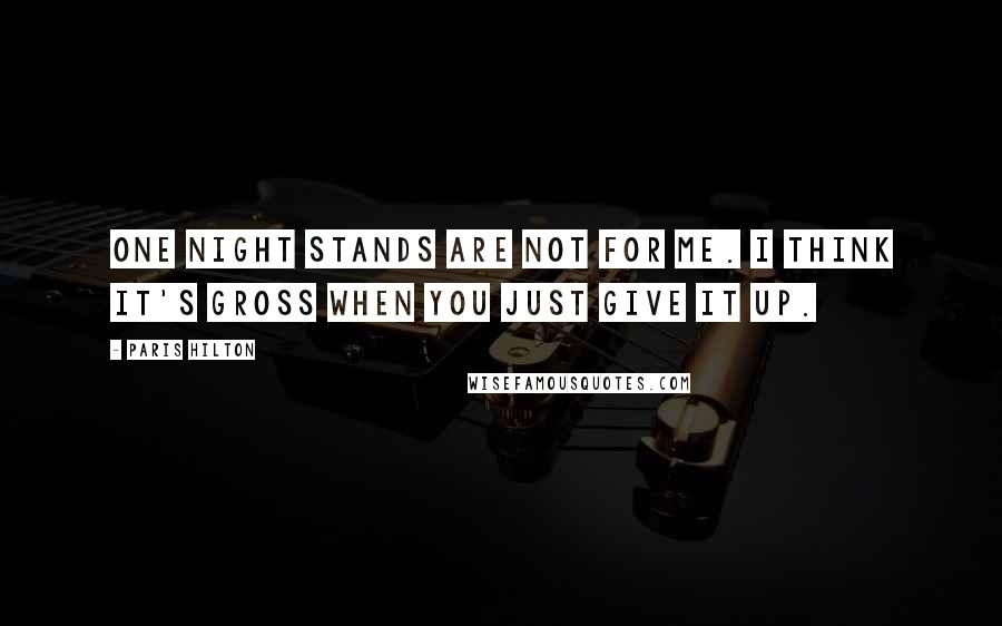 Paris Hilton Quotes: One night stands are not for me. I think it's gross when you just give it up.
