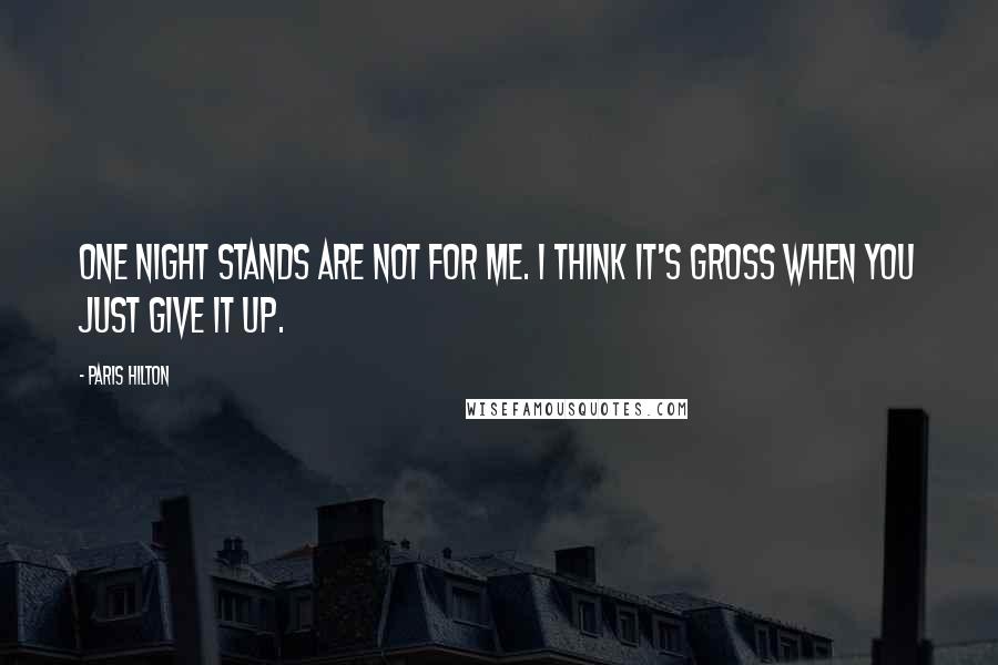 Paris Hilton Quotes: One night stands are not for me. I think it's gross when you just give it up.