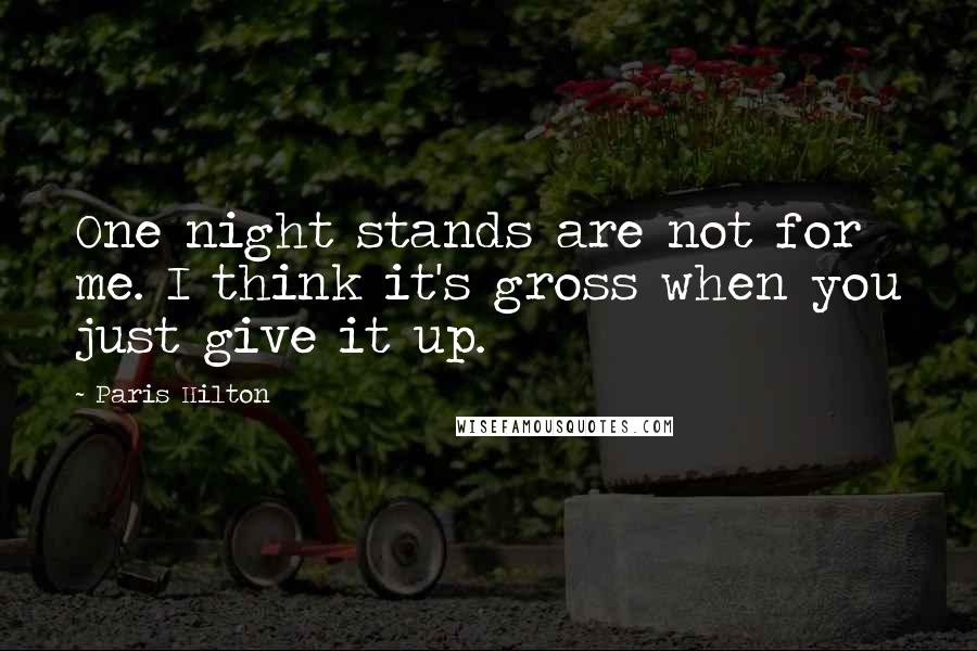Paris Hilton Quotes: One night stands are not for me. I think it's gross when you just give it up.