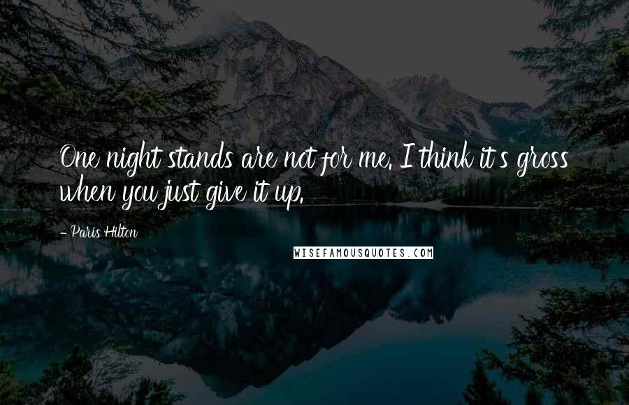 Paris Hilton Quotes: One night stands are not for me. I think it's gross when you just give it up.
