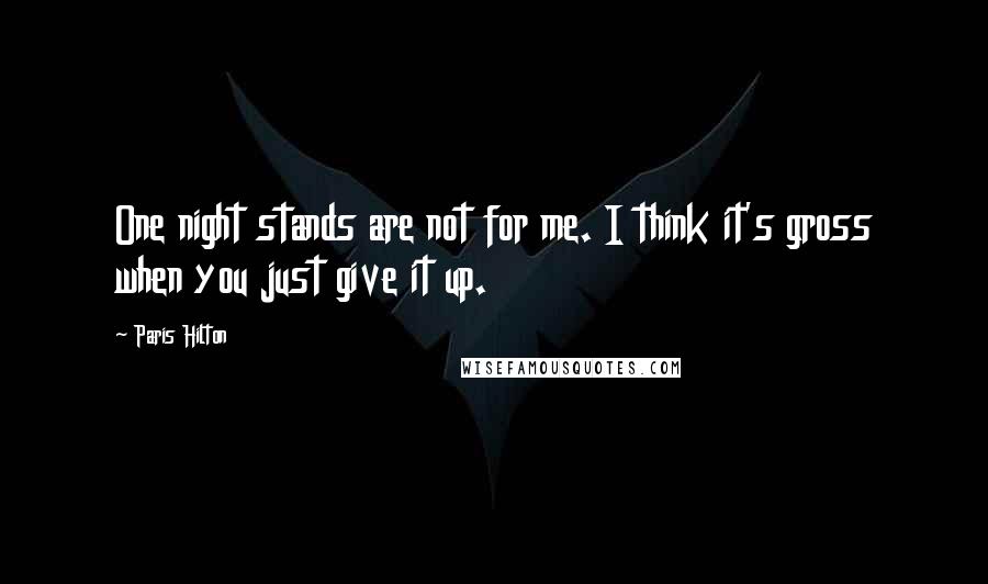Paris Hilton Quotes: One night stands are not for me. I think it's gross when you just give it up.