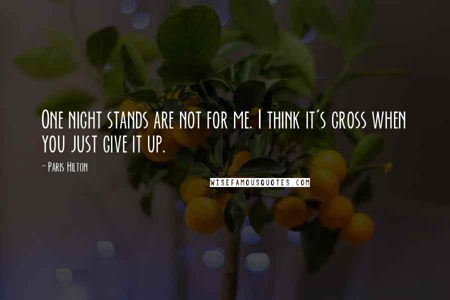 Paris Hilton Quotes: One night stands are not for me. I think it's gross when you just give it up.