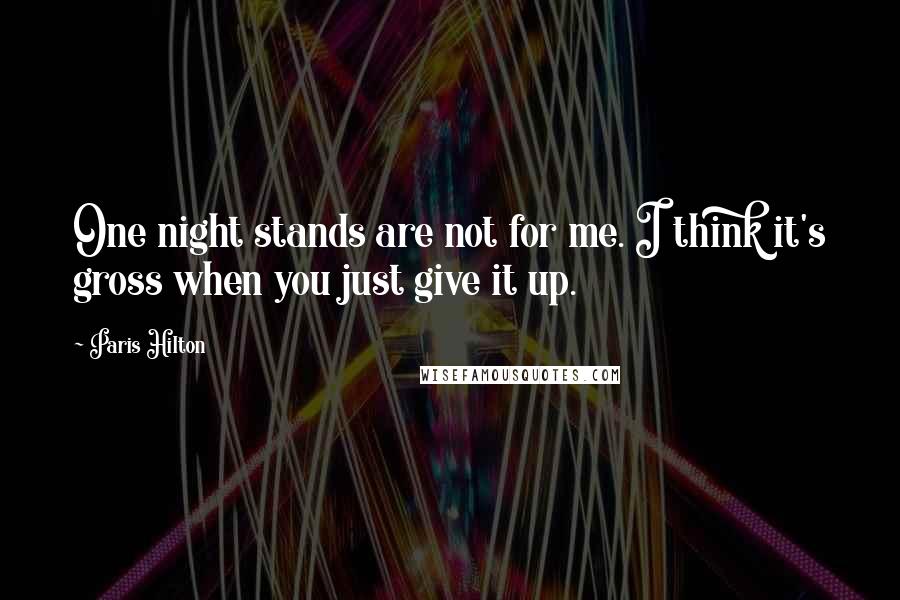 Paris Hilton Quotes: One night stands are not for me. I think it's gross when you just give it up.