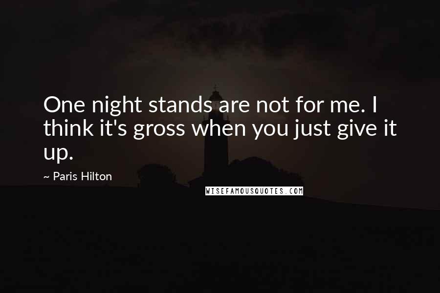 Paris Hilton Quotes: One night stands are not for me. I think it's gross when you just give it up.