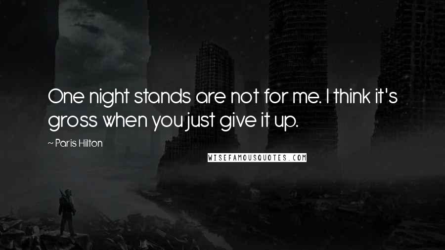 Paris Hilton Quotes: One night stands are not for me. I think it's gross when you just give it up.