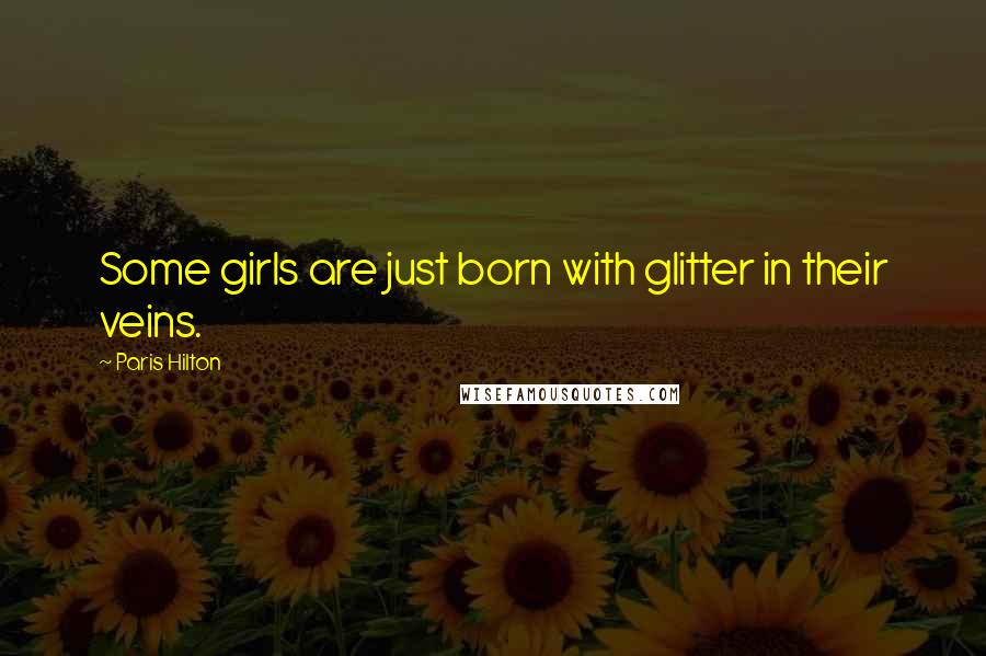 Paris Hilton Quotes: Some girls are just born with glitter in their veins.