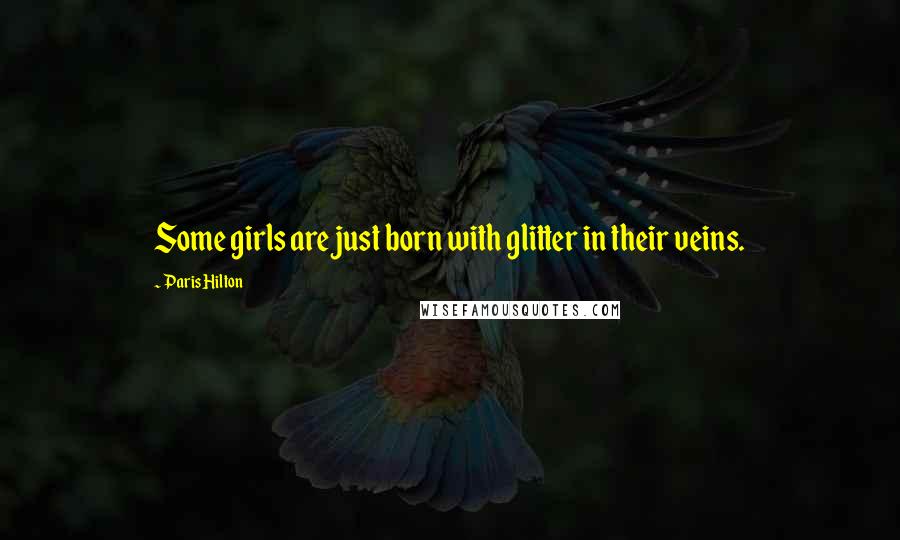 Paris Hilton Quotes: Some girls are just born with glitter in their veins.