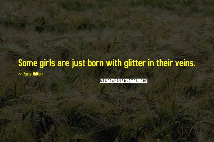 Paris Hilton Quotes: Some girls are just born with glitter in their veins.