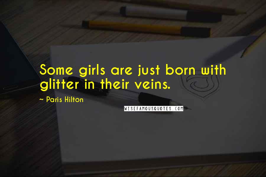 Paris Hilton Quotes: Some girls are just born with glitter in their veins.