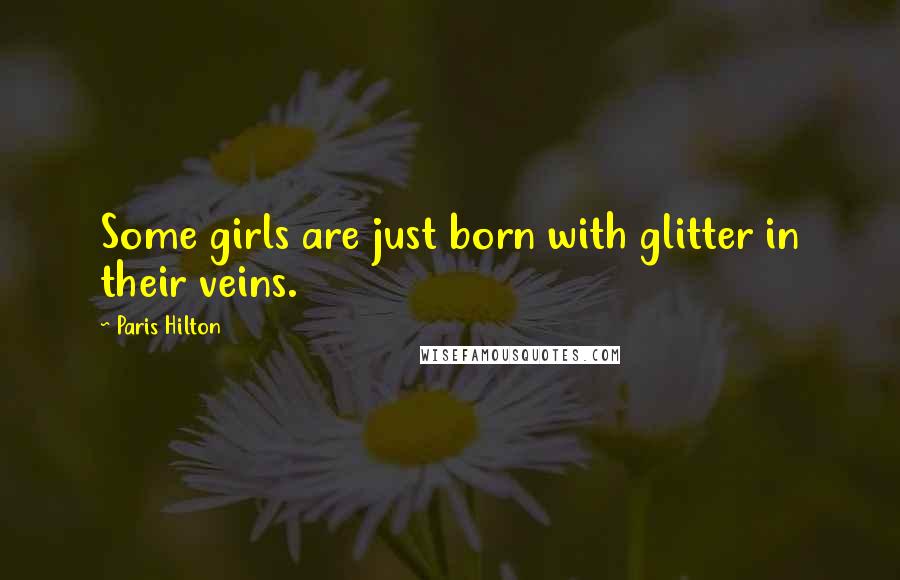 Paris Hilton Quotes: Some girls are just born with glitter in their veins.