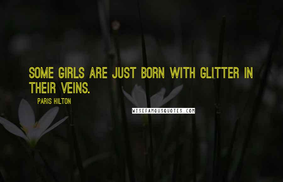 Paris Hilton Quotes: Some girls are just born with glitter in their veins.
