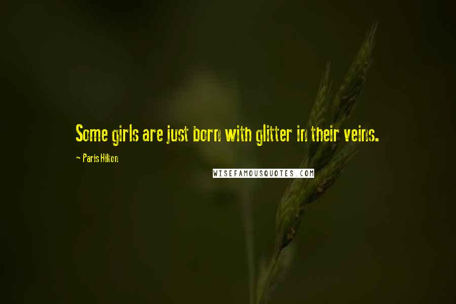 Paris Hilton Quotes: Some girls are just born with glitter in their veins.