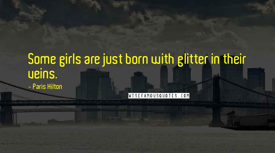 Paris Hilton Quotes: Some girls are just born with glitter in their veins.