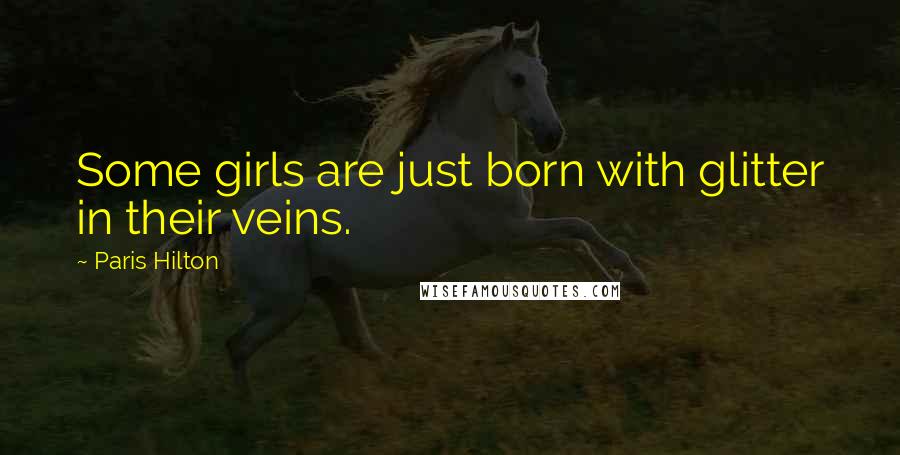 Paris Hilton Quotes: Some girls are just born with glitter in their veins.