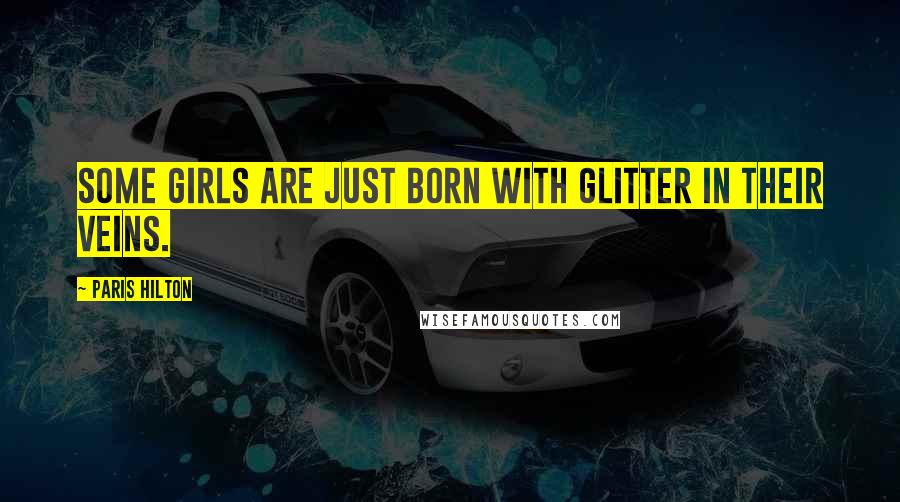 Paris Hilton Quotes: Some girls are just born with glitter in their veins.