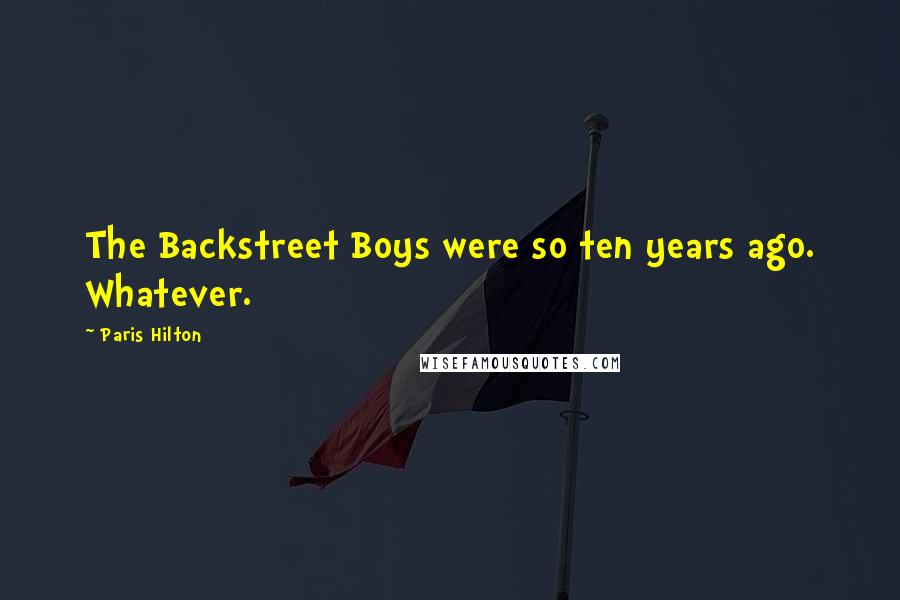 Paris Hilton Quotes: The Backstreet Boys were so ten years ago. Whatever.