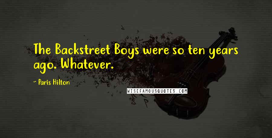 Paris Hilton Quotes: The Backstreet Boys were so ten years ago. Whatever.