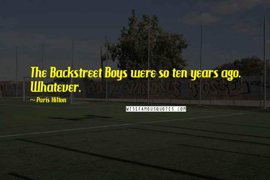 Paris Hilton Quotes: The Backstreet Boys were so ten years ago. Whatever.