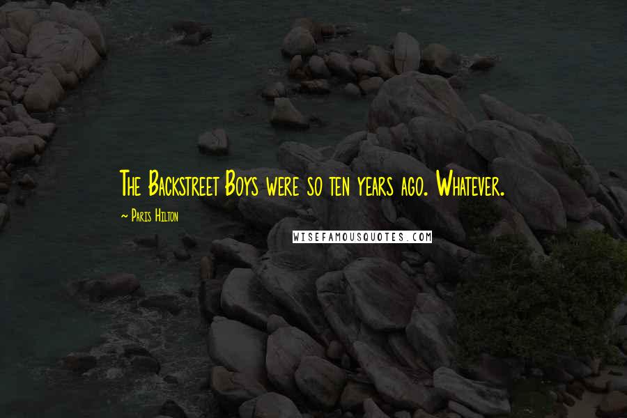 Paris Hilton Quotes: The Backstreet Boys were so ten years ago. Whatever.