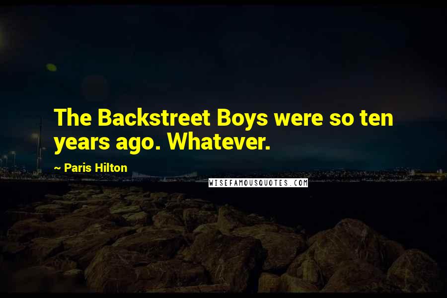 Paris Hilton Quotes: The Backstreet Boys were so ten years ago. Whatever.