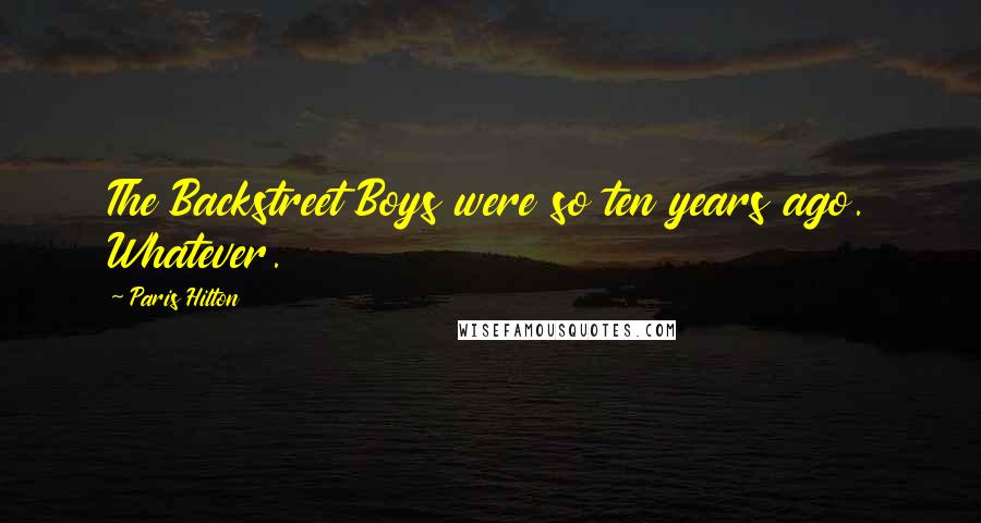 Paris Hilton Quotes: The Backstreet Boys were so ten years ago. Whatever.