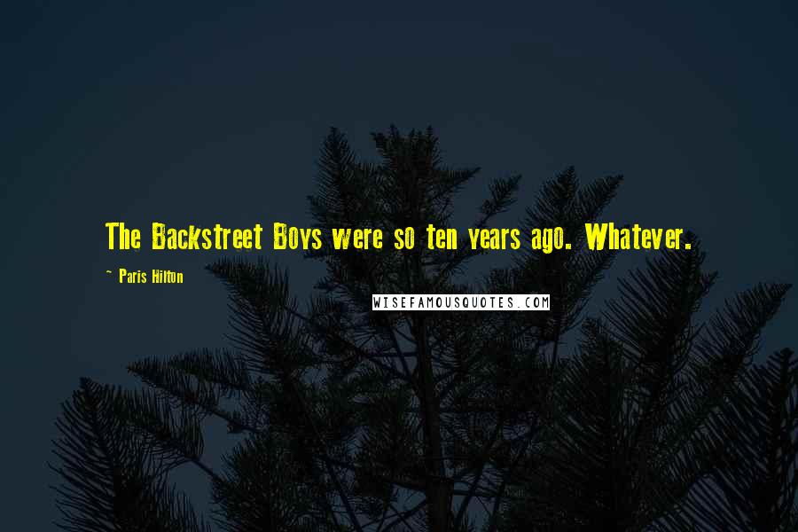 Paris Hilton Quotes: The Backstreet Boys were so ten years ago. Whatever.