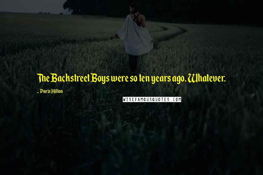 Paris Hilton Quotes: The Backstreet Boys were so ten years ago. Whatever.