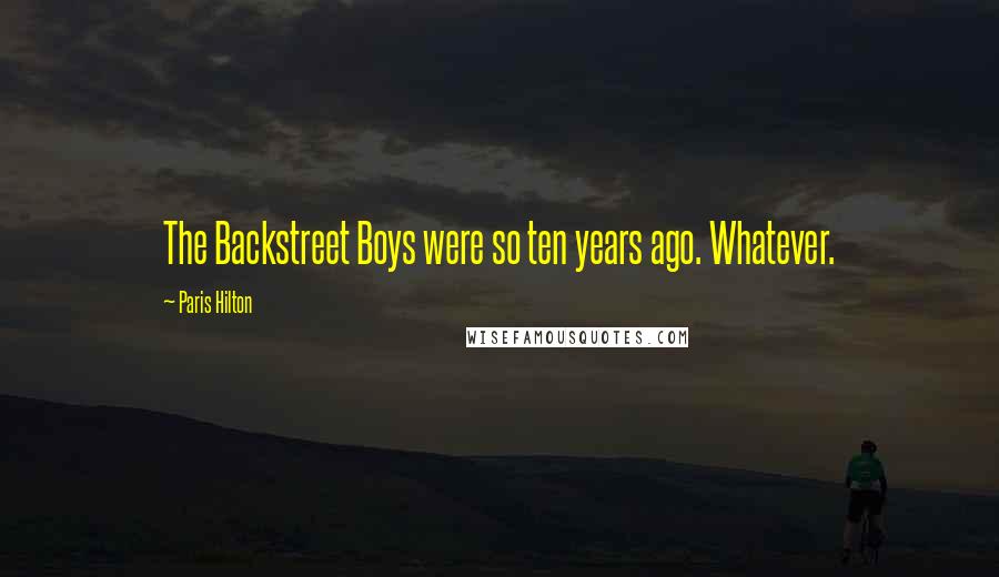Paris Hilton Quotes: The Backstreet Boys were so ten years ago. Whatever.