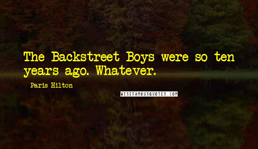 Paris Hilton Quotes: The Backstreet Boys were so ten years ago. Whatever.