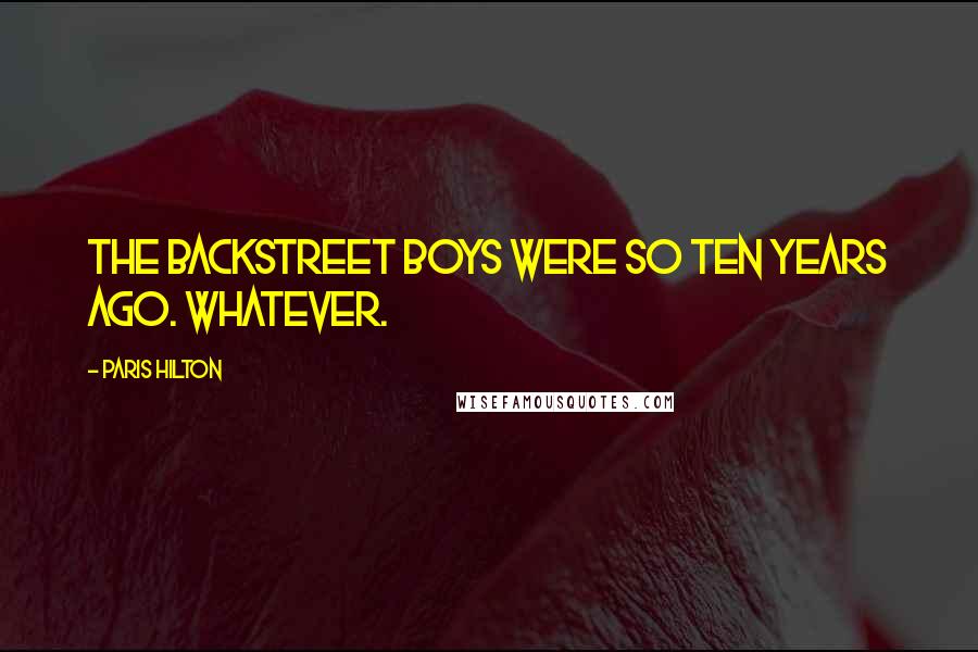 Paris Hilton Quotes: The Backstreet Boys were so ten years ago. Whatever.