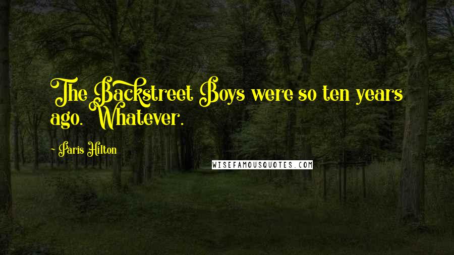 Paris Hilton Quotes: The Backstreet Boys were so ten years ago. Whatever.