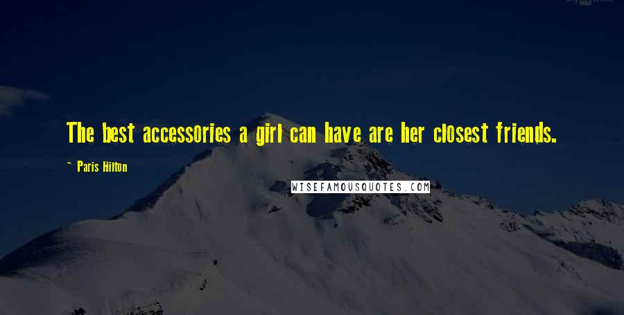 Paris Hilton Quotes: The best accessories a girl can have are her closest friends.