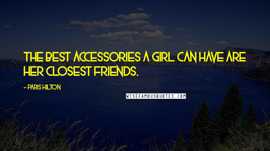 Paris Hilton Quotes: The best accessories a girl can have are her closest friends.