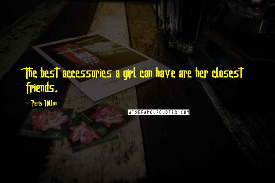 Paris Hilton Quotes: The best accessories a girl can have are her closest friends.