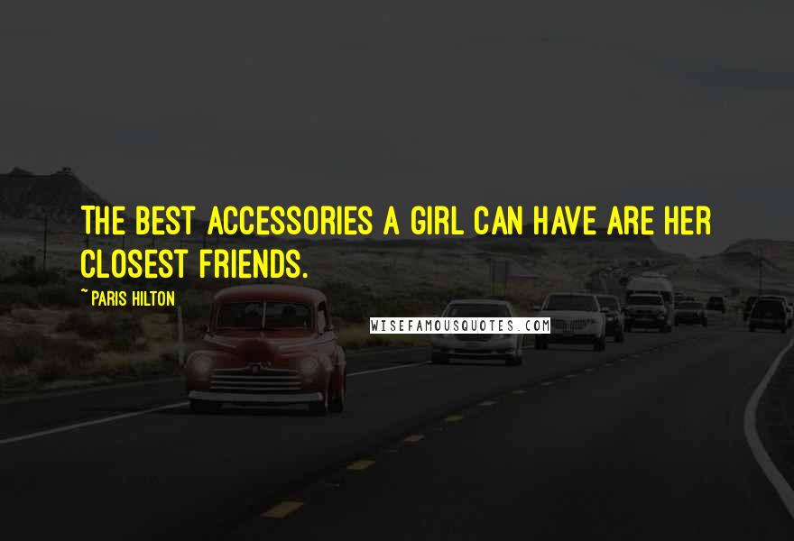 Paris Hilton Quotes: The best accessories a girl can have are her closest friends.