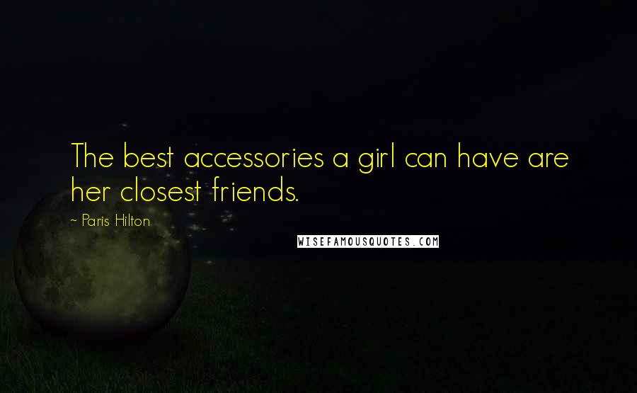 Paris Hilton Quotes: The best accessories a girl can have are her closest friends.
