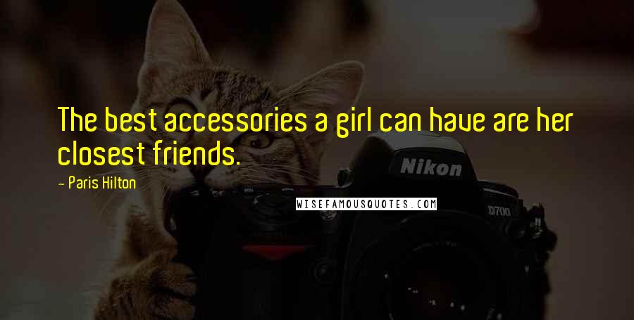 Paris Hilton Quotes: The best accessories a girl can have are her closest friends.