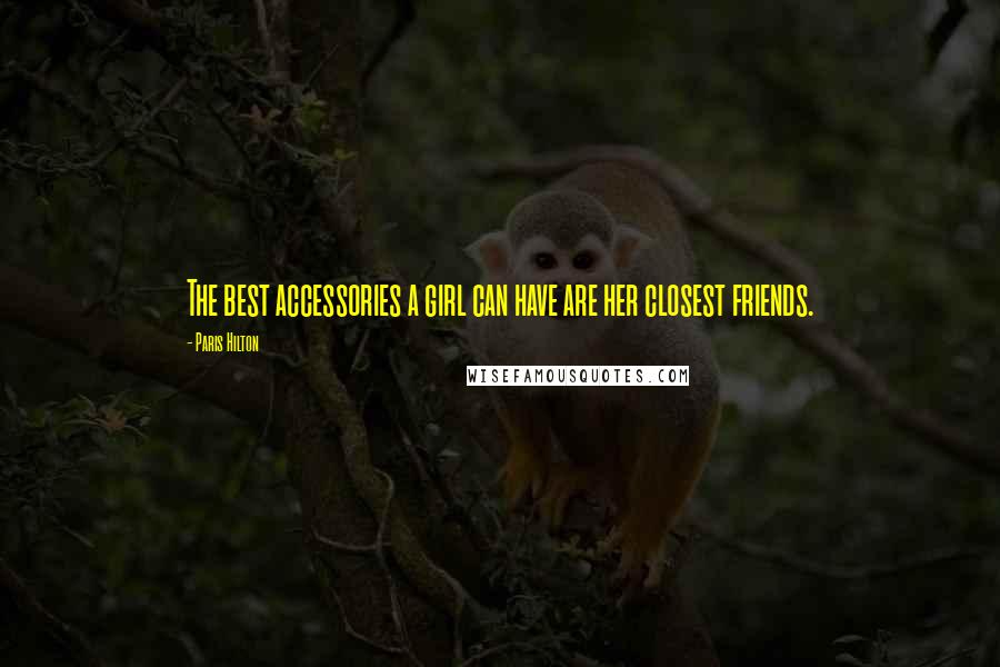 Paris Hilton Quotes: The best accessories a girl can have are her closest friends.