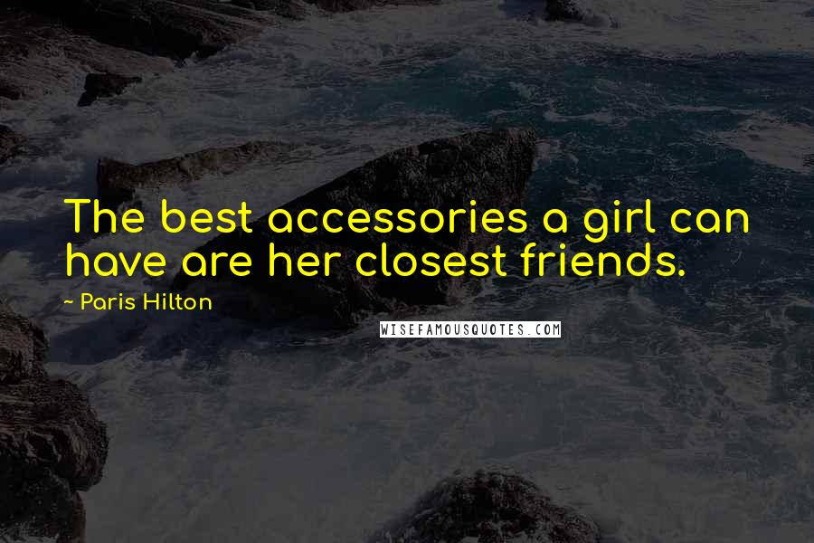 Paris Hilton Quotes: The best accessories a girl can have are her closest friends.