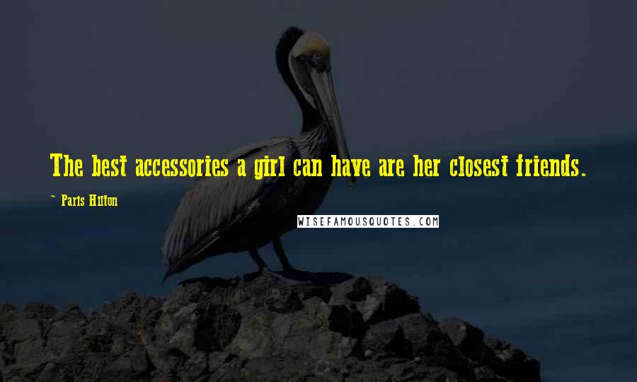 Paris Hilton Quotes: The best accessories a girl can have are her closest friends.