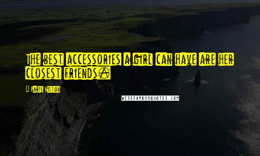 Paris Hilton Quotes: The best accessories a girl can have are her closest friends.