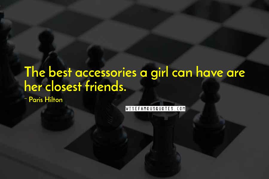 Paris Hilton Quotes: The best accessories a girl can have are her closest friends.